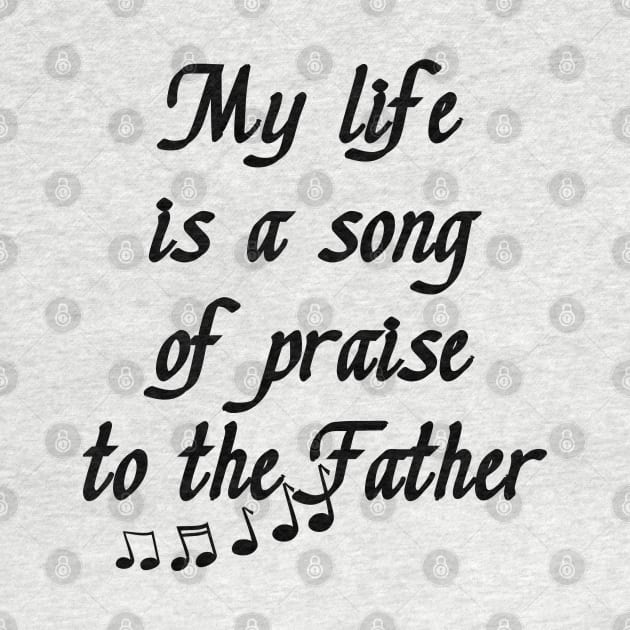 My Life is a Song of Praise to the Father, God, Jesus Christ - Christian Living - Inspiration, Motivation by formyfamily